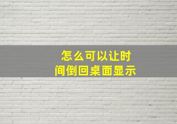 怎么可以让时间倒回桌面显示