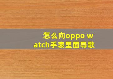 怎么向oppo watch手表里面导歌