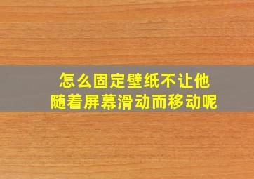 怎么固定壁纸不让他随着屏幕滑动而移动呢