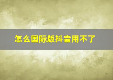 怎么国际版抖音用不了