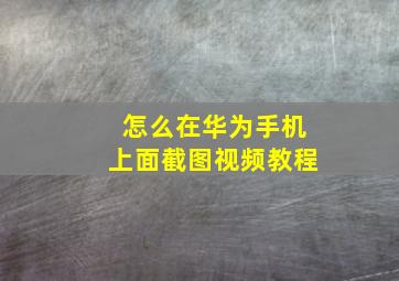 怎么在华为手机上面截图视频教程