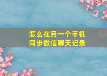 怎么在另一个手机同步微信聊天记录