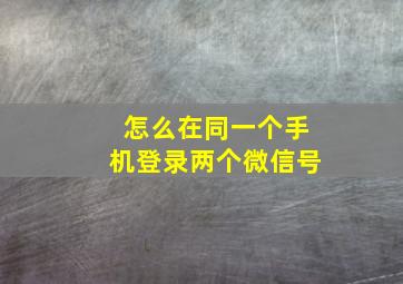 怎么在同一个手机登录两个微信号