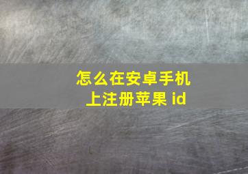 怎么在安卓手机上注册苹果 id