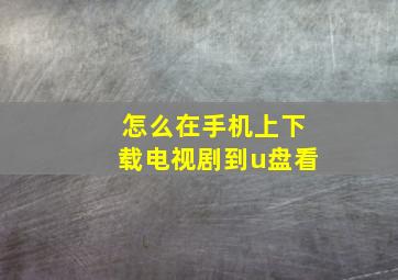 怎么在手机上下载电视剧到u盘看