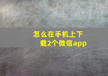 怎么在手机上下载2个微信app