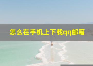 怎么在手机上下载qq邮箱