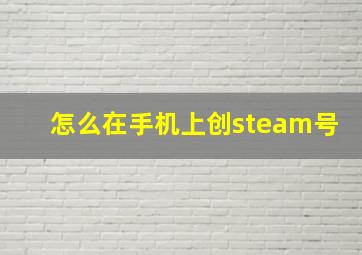 怎么在手机上创steam号