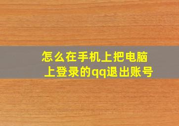 怎么在手机上把电脑上登录的qq退出账号