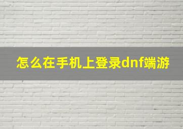 怎么在手机上登录dnf端游