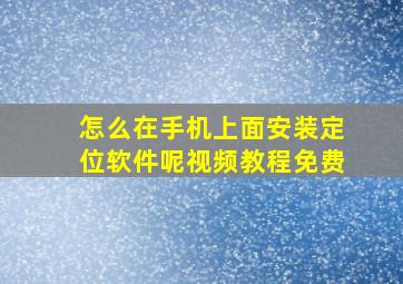 怎么在手机上面安装定位软件呢视频教程免费