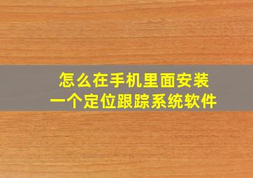 怎么在手机里面安装一个定位跟踪系统软件