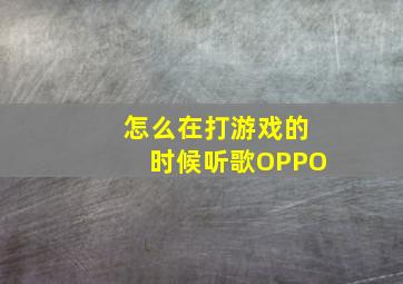 怎么在打游戏的时候听歌OPPO