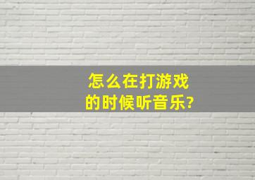 怎么在打游戏的时候听音乐?