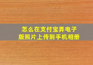 怎么在支付宝弄电子版照片上传到手机相册