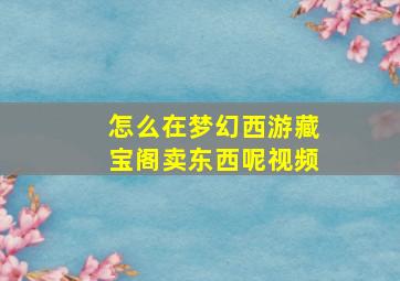 怎么在梦幻西游藏宝阁卖东西呢视频