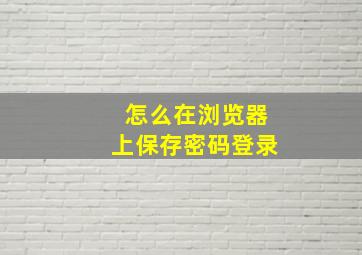 怎么在浏览器上保存密码登录