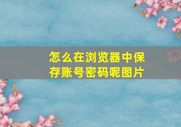 怎么在浏览器中保存账号密码呢图片