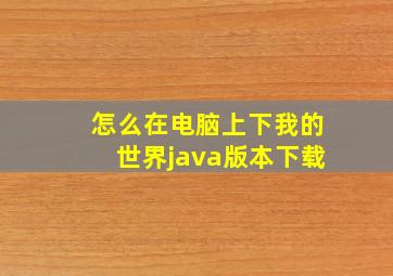 怎么在电脑上下我的世界java版本下载