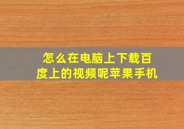 怎么在电脑上下载百度上的视频呢苹果手机