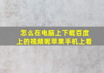 怎么在电脑上下载百度上的视频呢苹果手机上看