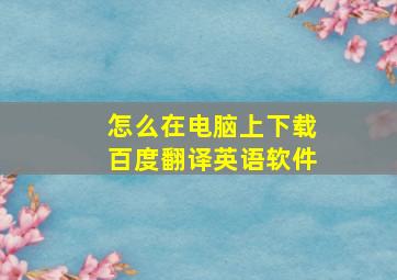 怎么在电脑上下载百度翻译英语软件