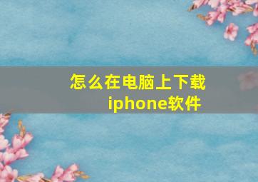 怎么在电脑上下载iphone软件