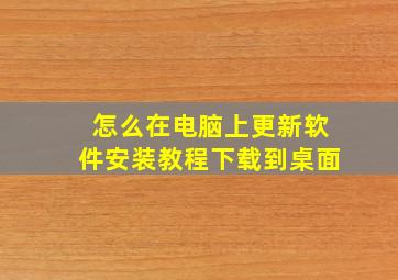 怎么在电脑上更新软件安装教程下载到桌面