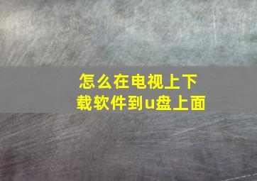 怎么在电视上下载软件到u盘上面