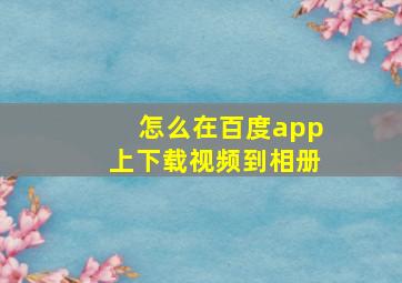 怎么在百度app上下载视频到相册