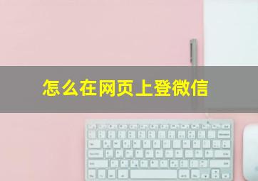 怎么在网页上登微信