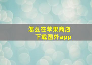 怎么在苹果商店下载国外app