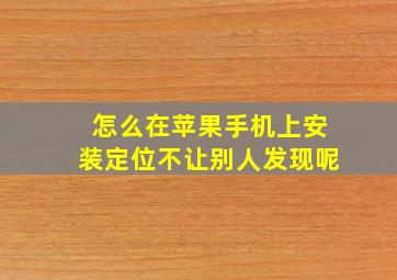 怎么在苹果手机上安装定位不让别人发现呢