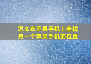 怎么在苹果手机上查找另一个苹果手机的位置