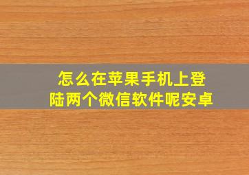 怎么在苹果手机上登陆两个微信软件呢安卓