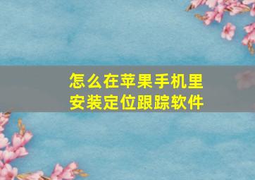 怎么在苹果手机里安装定位跟踪软件