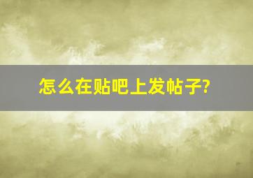 怎么在贴吧上发帖子?