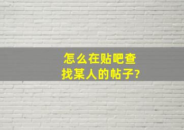 怎么在贴吧查找某人的帖子?