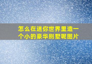 怎么在迷你世界里造一个小的豪华别墅呢图片