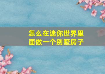 怎么在迷你世界里面做一个别墅房子