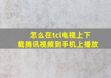 怎么在tcl电视上下载腾讯视频到手机上播放