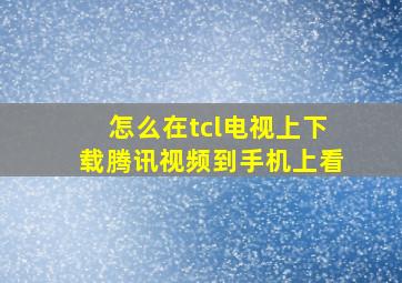 怎么在tcl电视上下载腾讯视频到手机上看