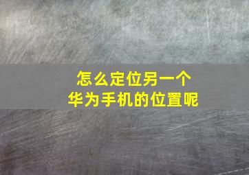 怎么定位另一个华为手机的位置呢