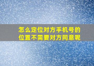 怎么定位对方手机号的位置不需要对方同意呢