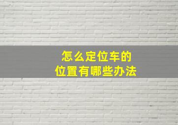 怎么定位车的位置有哪些办法