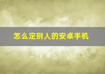 怎么定别人的安卓手机