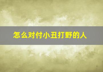 怎么对付小丑打野的人