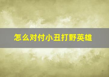 怎么对付小丑打野英雄