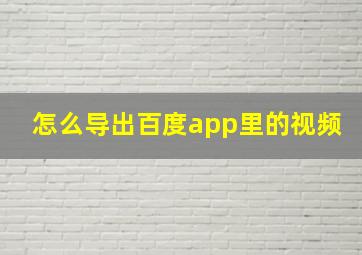 怎么导出百度app里的视频