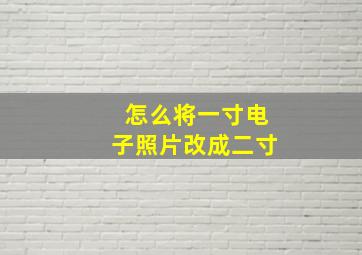 怎么将一寸电子照片改成二寸